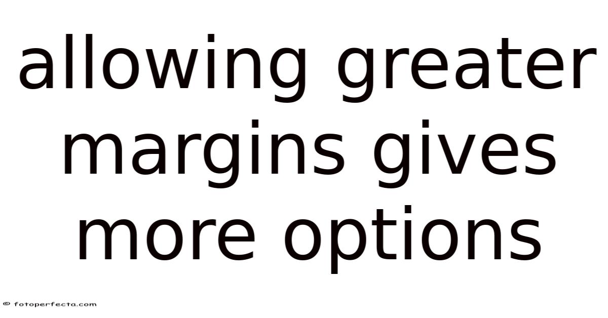 Allowing Greater Margins Gives More Options