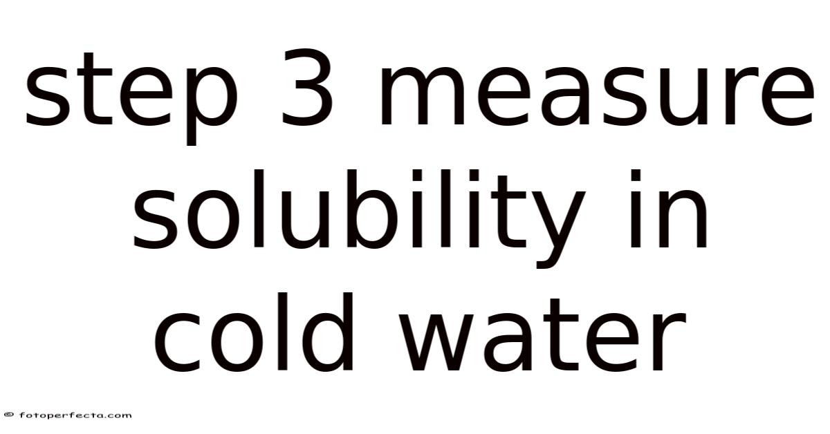 Step 3 Measure Solubility In Cold Water