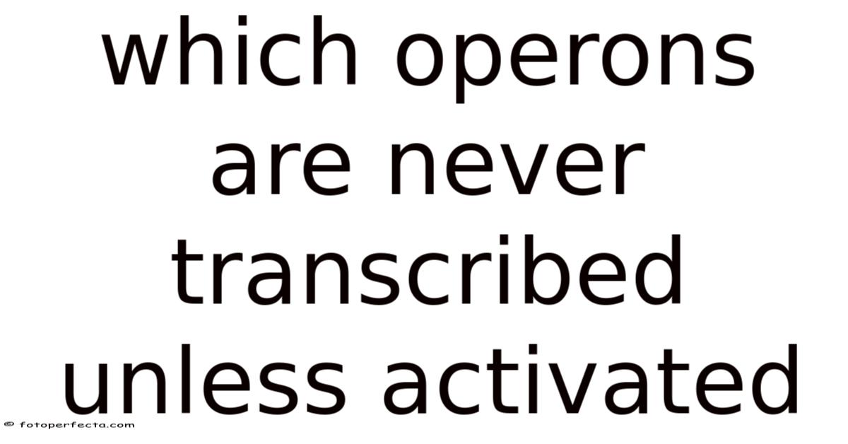 Transcribed Which Operons Are Never Transcribed Unless Activated
